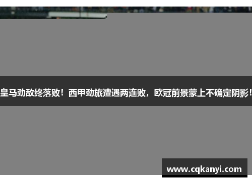 皇马劲敌终落败！西甲劲旅遭遇两连败，欧冠前景蒙上不确定阴影！