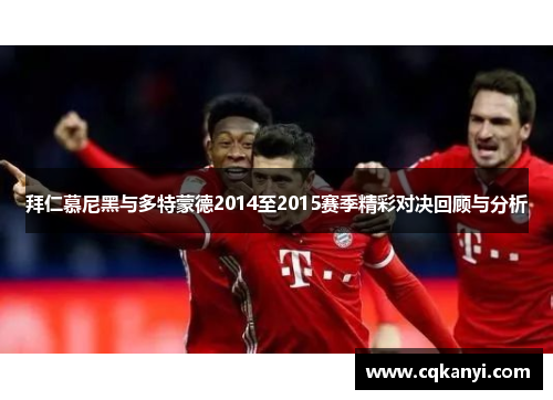 拜仁慕尼黑与多特蒙德2014至2015赛季精彩对决回顾与分析
