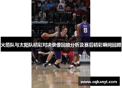 火箭队与太阳队精彩对决录像回放分析及赛后精彩瞬间回顾