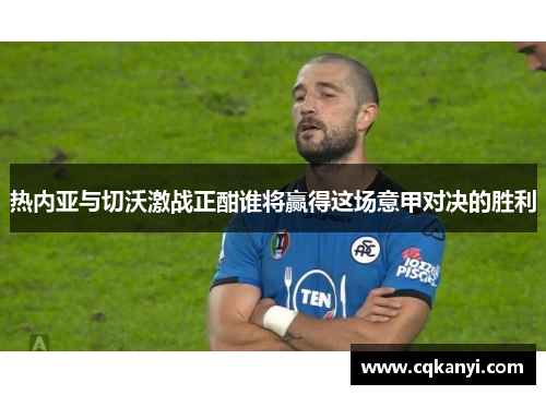 热内亚与切沃激战正酣谁将赢得这场意甲对决的胜利