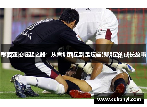 穆西亚拉崛起之路：从青训新星到足坛耀眼明星的成长故事
