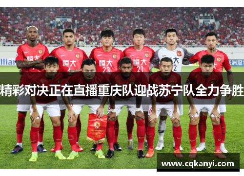 精彩对决正在直播重庆队迎战苏宁队全力争胜