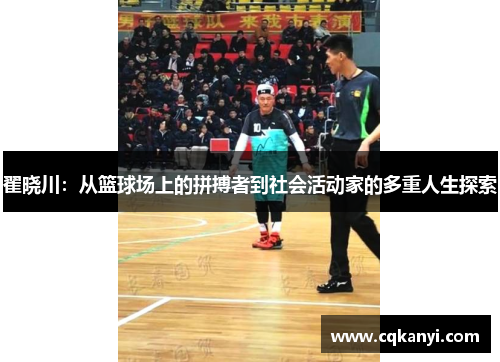 翟晓川：从篮球场上的拼搏者到社会活动家的多重人生探索